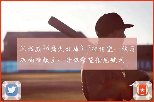 汉诺威96痛失好局3-3纽伦堡,佐马双响难救主,升级希望彻底破灭