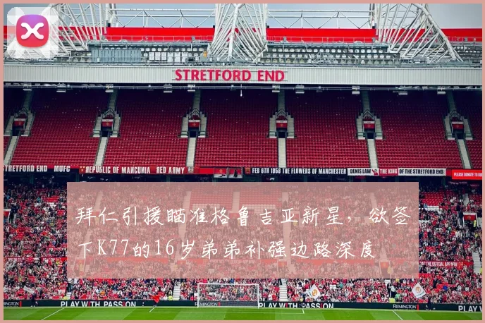 拜仁引援瞄准格鲁吉亚新星，欲签下K77的16岁弟弟补强边路深度