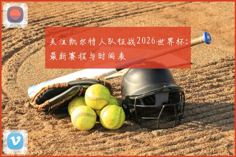 关注凯尔特人队征战2026世界杯：最新赛程与时间表