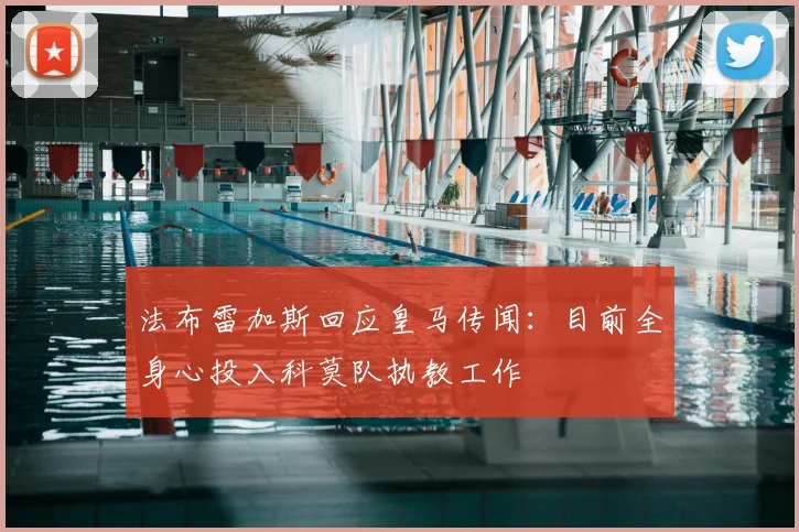 法布雷加斯回应皇马传闻：目前全身心投入科莫队执教工作