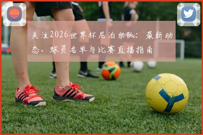 关注2026世界杯尼泊尔队:最新动态、球员名单与比赛直播指南