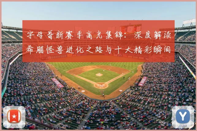 字母哥新赛季高光集锦:深度解读希腊怪兽进化之路与十大精彩瞬间