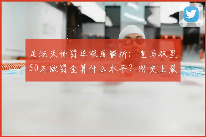 足坛天价罚单深度解析:皇马双星50万欧罚金算什么水平?附史上最贵罚单盘点