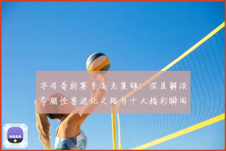 字母哥新赛季高光集锦：深度解读希腊怪兽进化之路与十大精彩瞬间