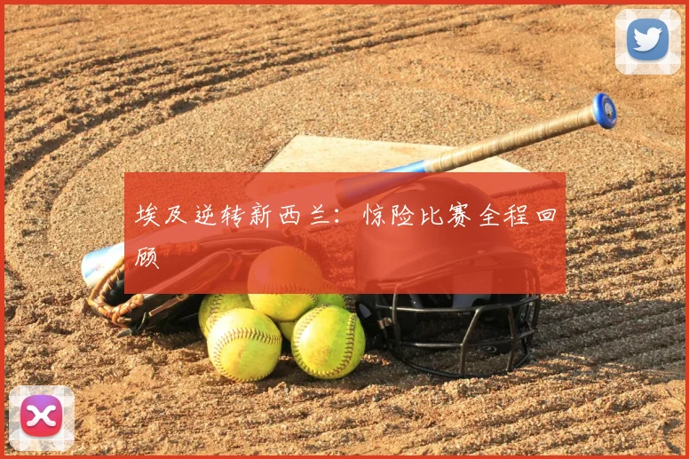埃及逆转新西兰：惊险比赛全程回顾