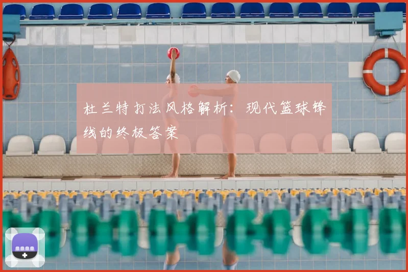 杜兰特打法风格解析：现代篮球锋线的终极答案