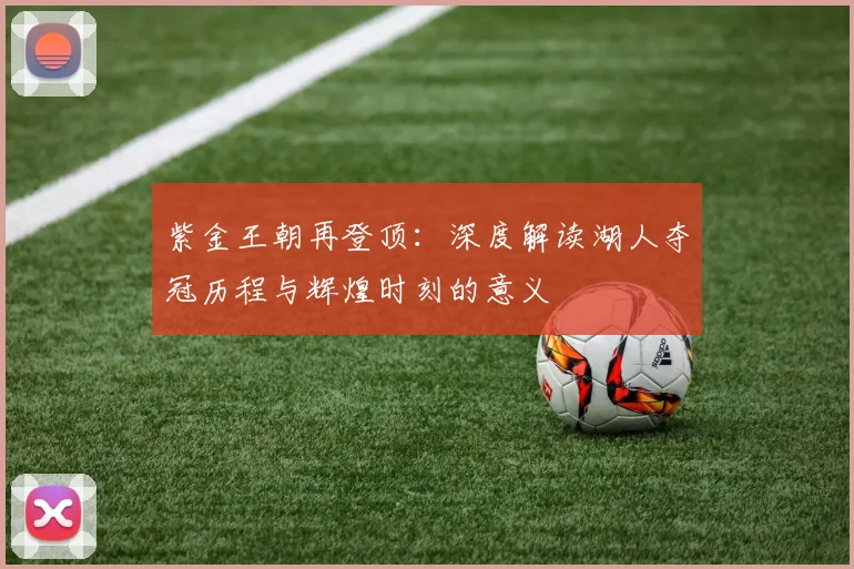 紫金王朝再登顶:深度解读湖人夺冠历程与辉煌时刻的意义